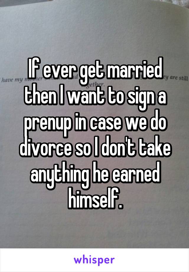If ever get married then I want to sign a prenup in case we do divorce so I don't take anything he earned himself.