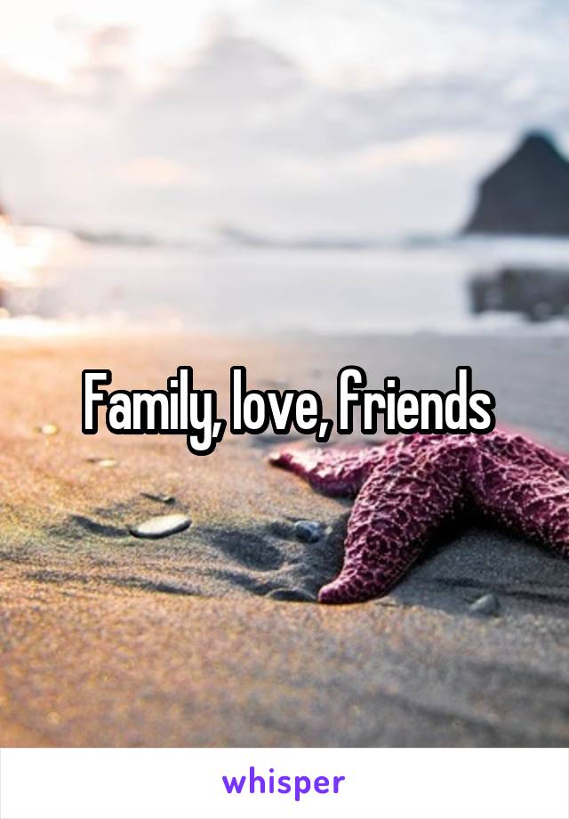 Family, love, friends