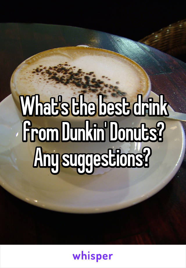 What's the best drink from Dunkin' Donuts? Any suggestions? 