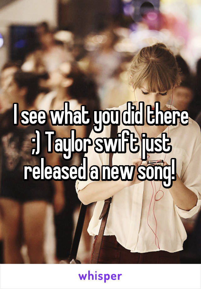 I see what you did there ;) Taylor swift just released a new song! 