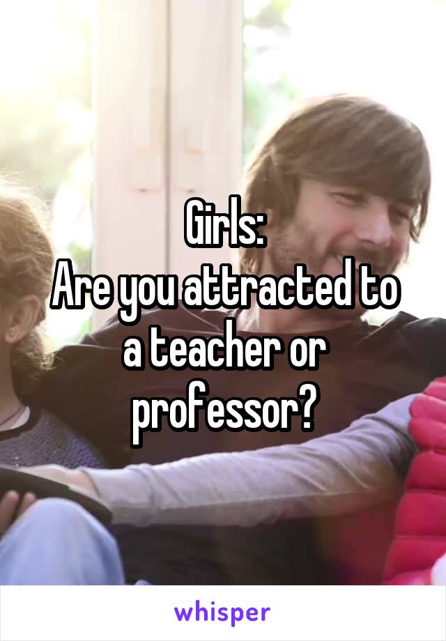 Girls:
Are you attracted to a teacher or professor?