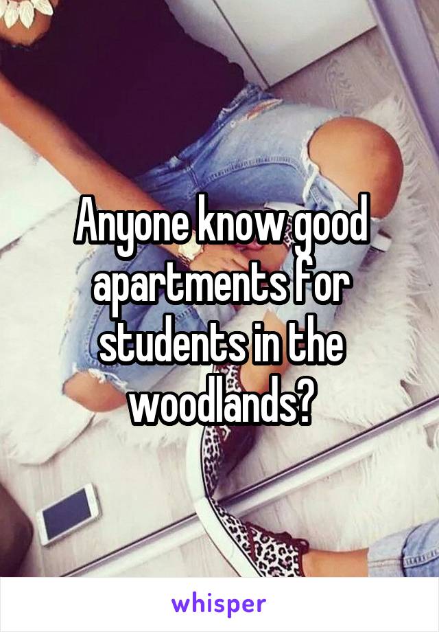 Anyone know good apartments for students in the woodlands?