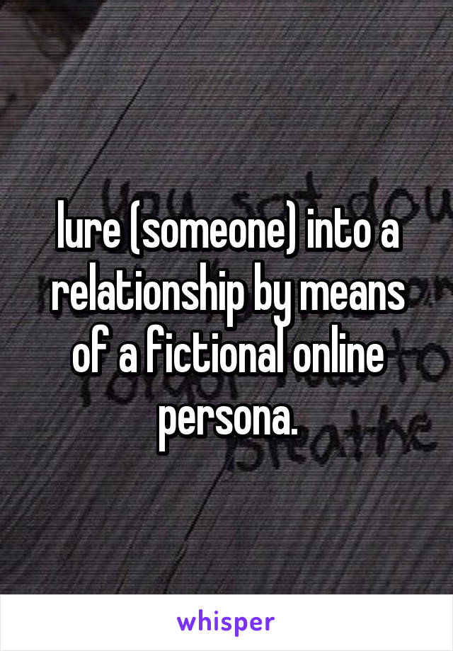 lure (someone) into a relationship by means of a fictional online persona.