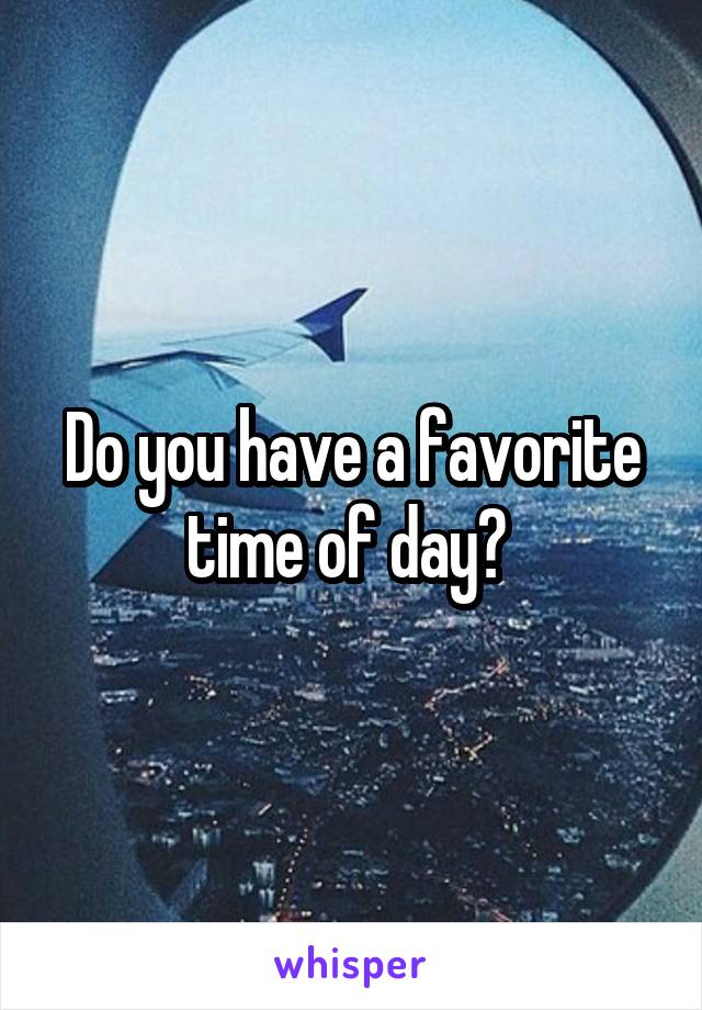 Do you have a favorite time of day? 