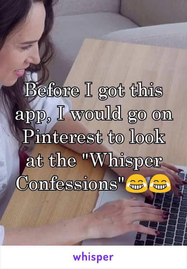 Before I got this app, I would go on Pinterest to look at the "Whisper Confessions"😂😂