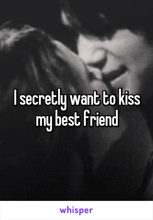 I secretly want to kiss my best friend