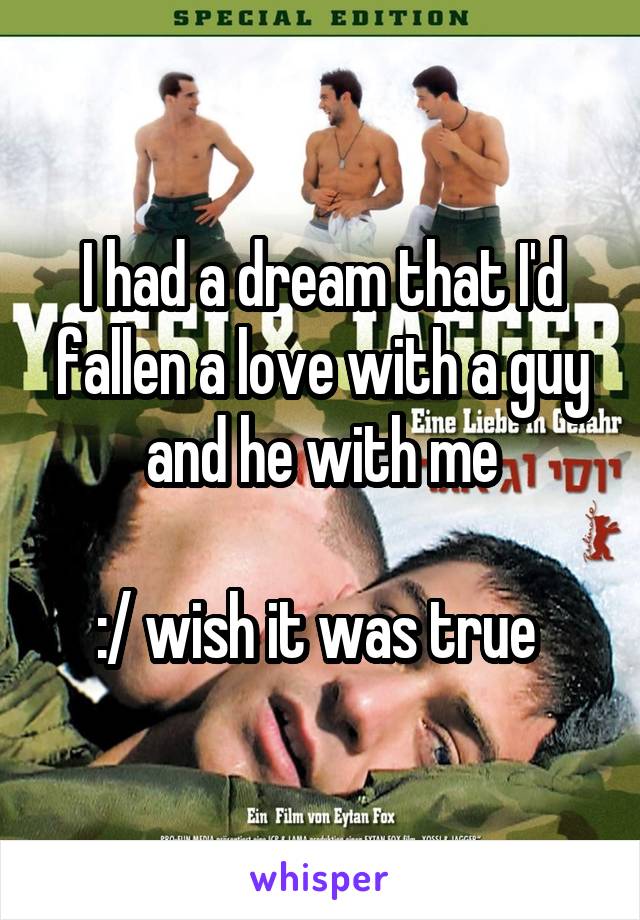 I had a dream that I'd fallen a love with a guy and he with me

:/ wish it was true 