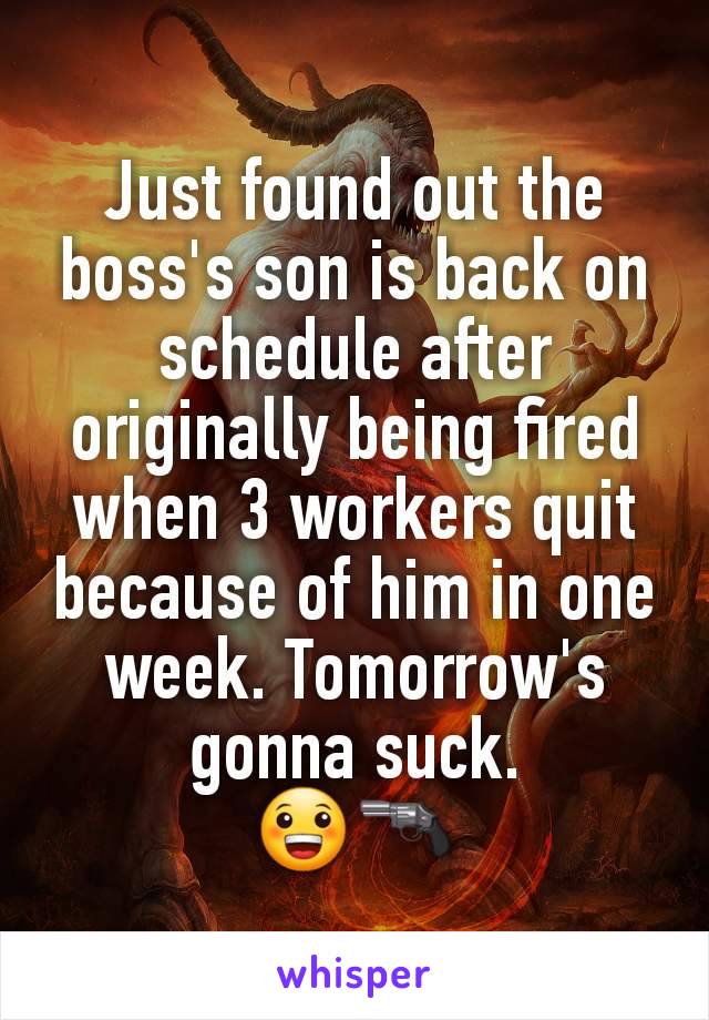 Just found out the boss's son is back on schedule after originally being fired when 3 workers quit because of him in one week. Tomorrow's gonna suck.
😀🔫