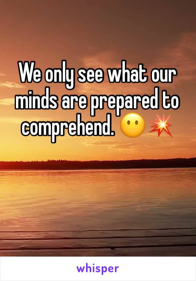 We only see what our minds are prepared to comprehend. 😶💥