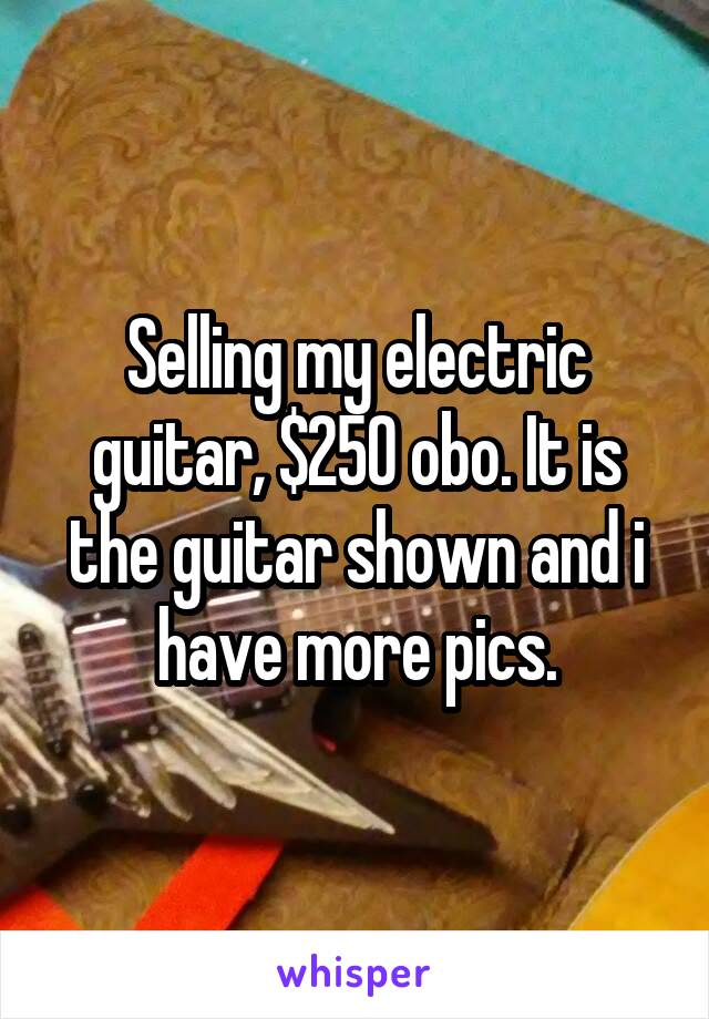 Selling my electric guitar, $250 obo. It is the guitar shown and i have more pics.