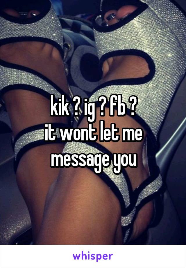 kik ? ig ? fb ?
it wont let me message you