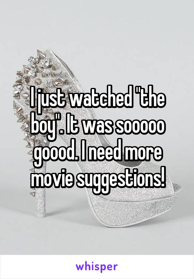 I just watched "the boy". It was sooooo goood. I need more movie suggestions!