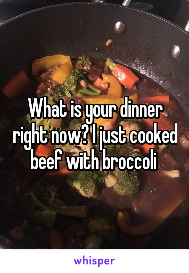 What is your dinner right now? I just cooked beef with broccoli 