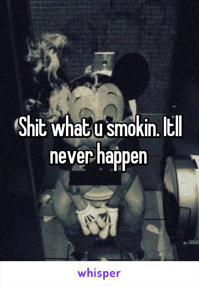 Shit what u smokin. Itll never happen 