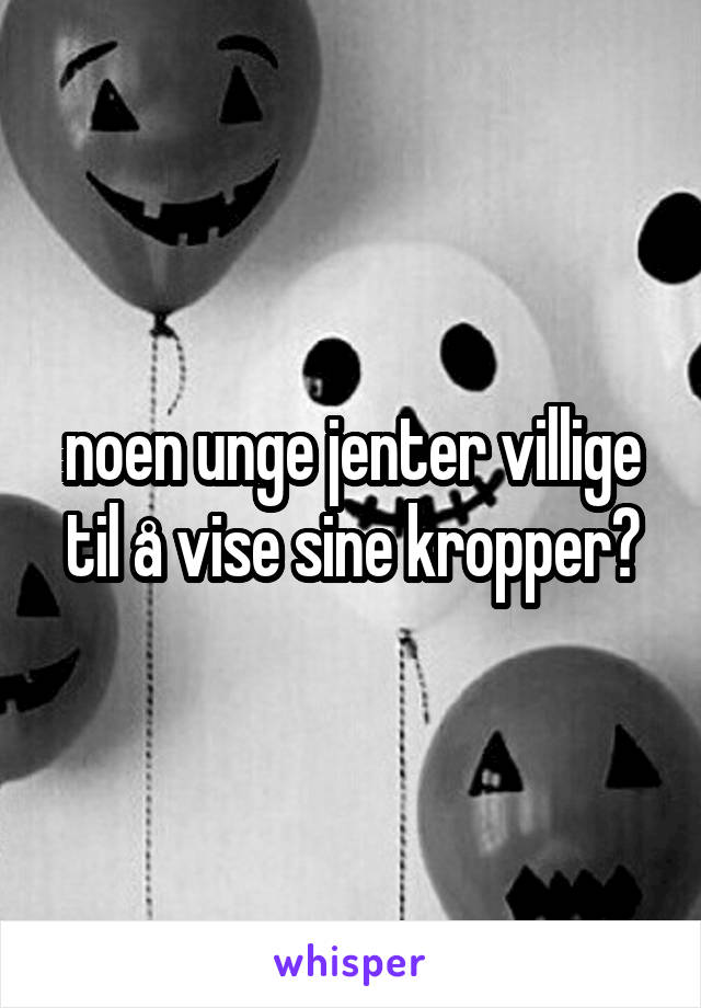 noen unge jenter villige til å vise sine kropper?