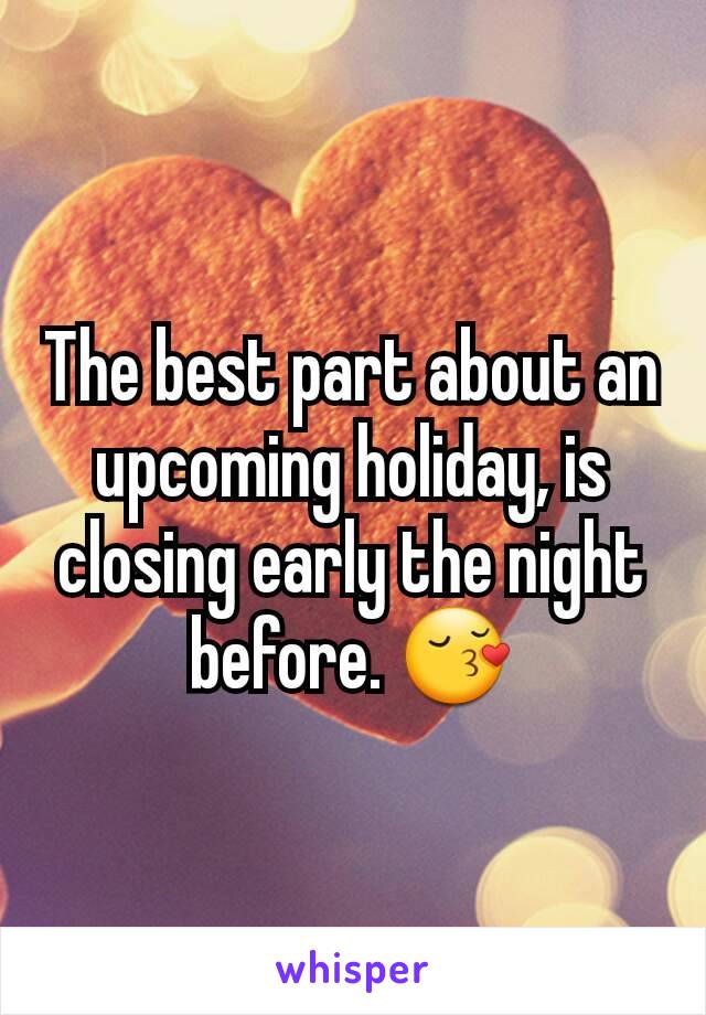 The best part about an upcoming holiday, is closing early the night before. 😚