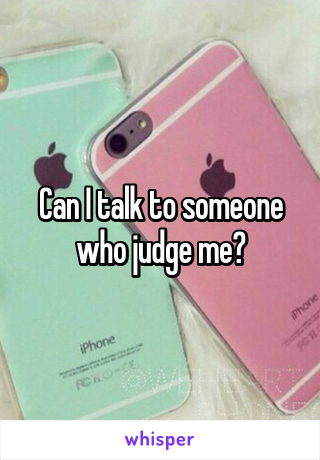 Can I talk to someone who judge me?
