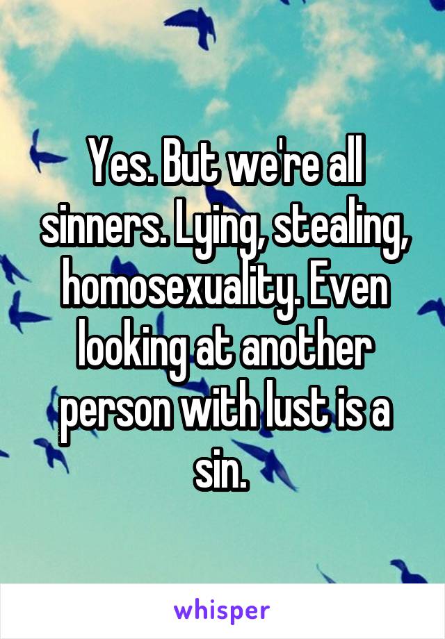 Yes. But we're all sinners. Lying, stealing, homosexuality. Even looking at another person with lust is a sin. 