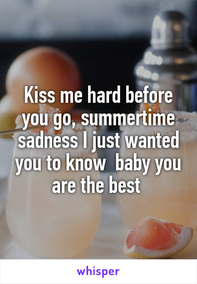 Kiss me hard before you go, summertime sadness I just wanted you to know  baby you are the best 