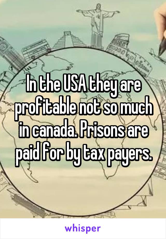 In the USA they are profitable not so much in canada. Prisons are paid for by tax payers.