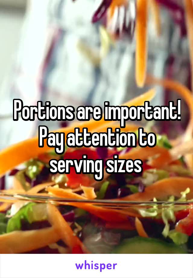 Portions are important! Pay attention to serving sizes 