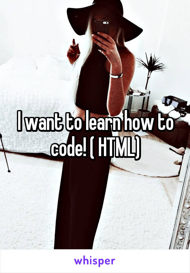 I want to learn how to code! ( HTML)