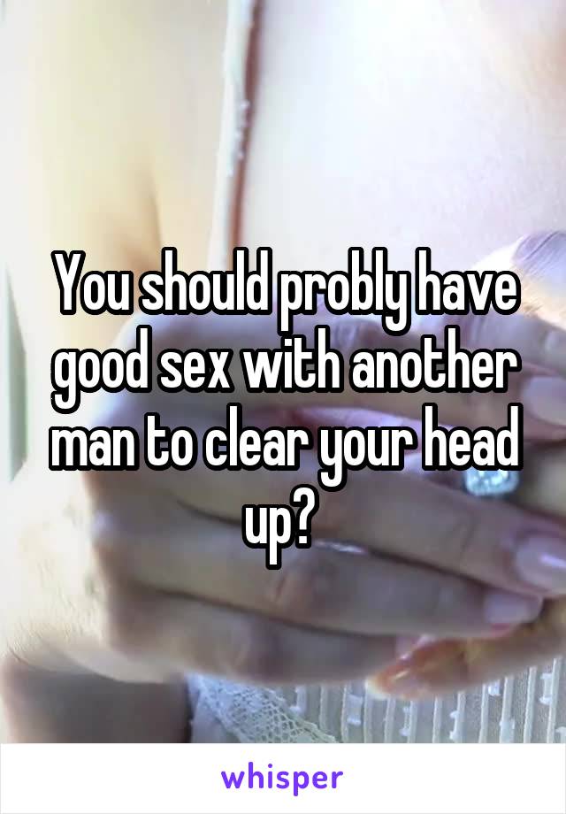 You should probly have good sex with another man to clear your head up? 