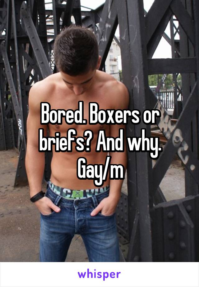 Bored. Boxers or briefs? And why.
Gay/m