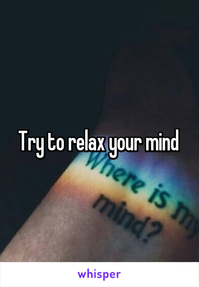 Try to relax your mind 