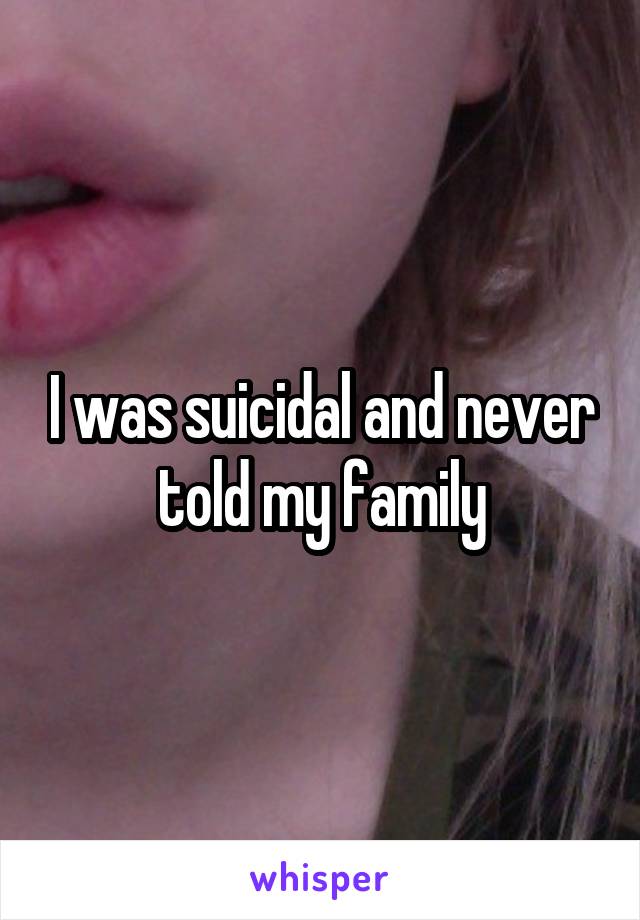 I was suicidal and never told my family