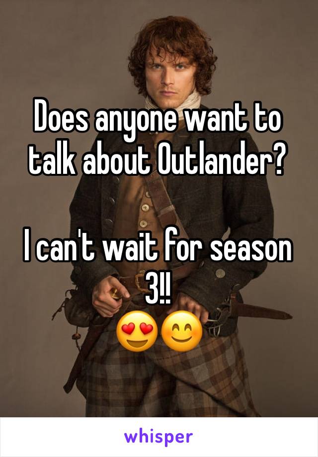 Does anyone want to talk about Outlander?

I can't wait for season 3!!
😍😊