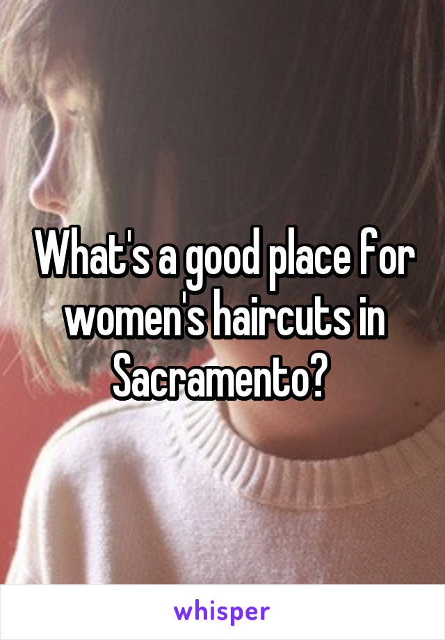 What's a good place for women's haircuts in Sacramento? 