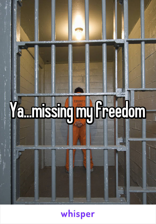 Ya...missing my freedom 