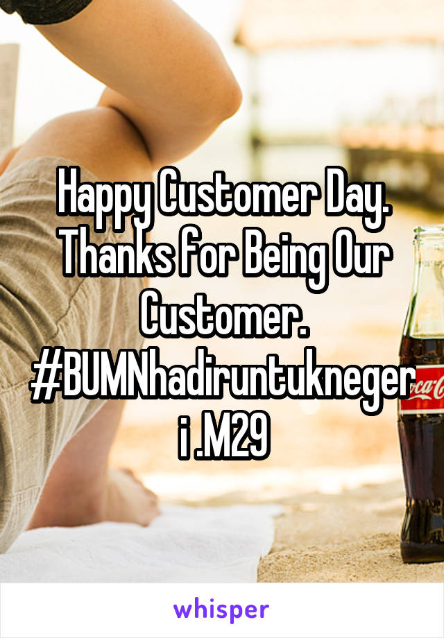 Happy Customer Day. Thanks for Being Our Customer. #BUMNhadiruntuknegeri .M29