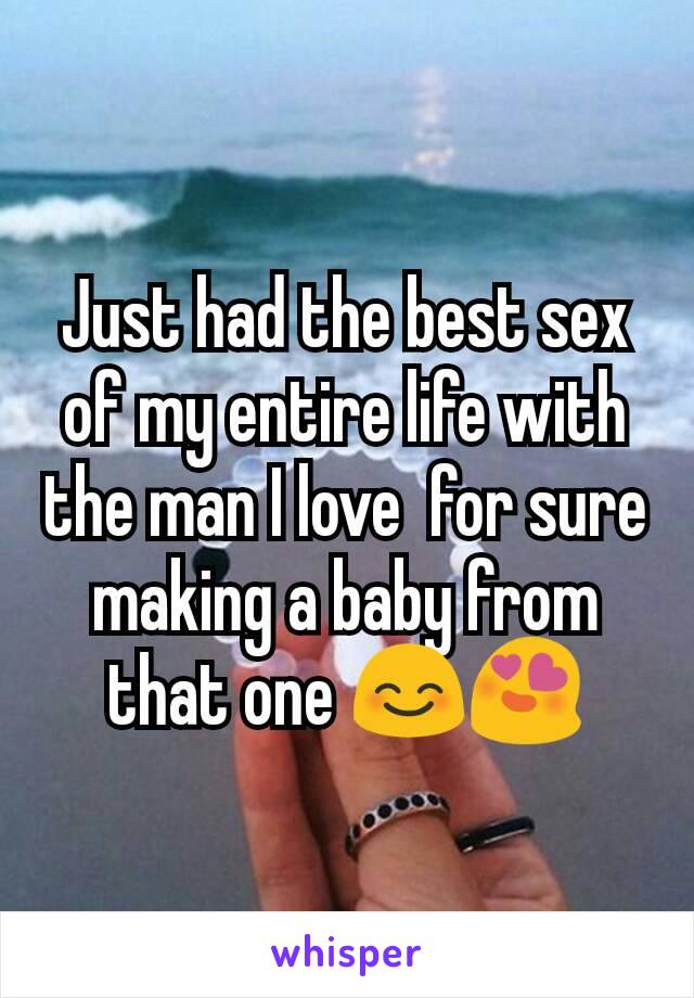 Just had the best sex of my entire life with the man I love  for sure making a baby from that one 😊😍