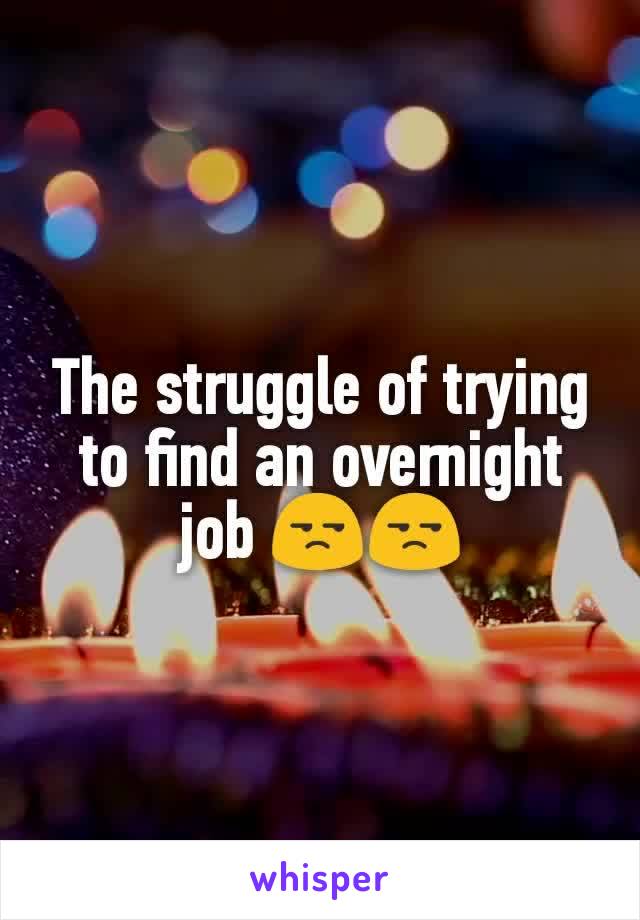 The struggle of trying to find an overnight job 😒😒