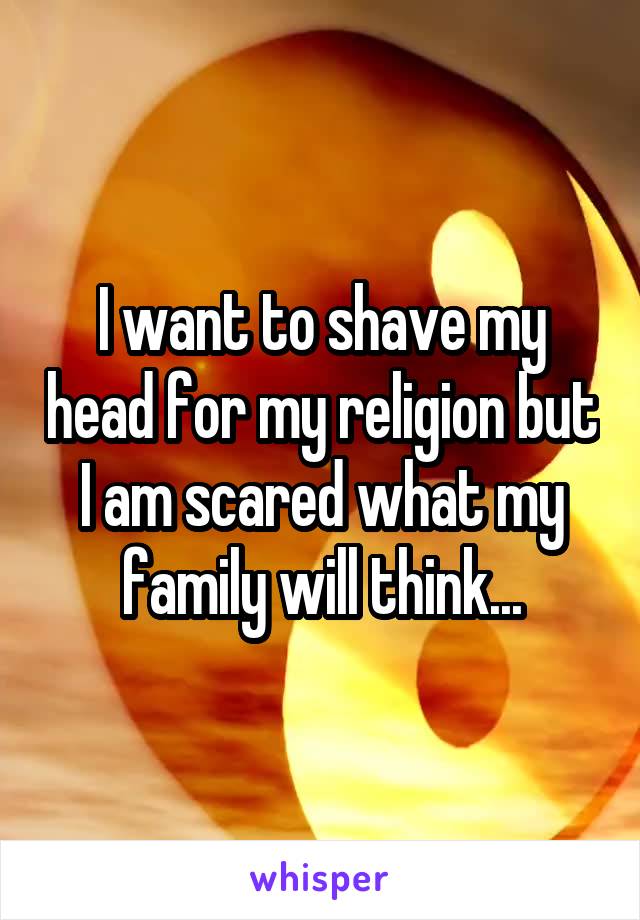 I want to shave my head for my religion but I am scared what my family will think...