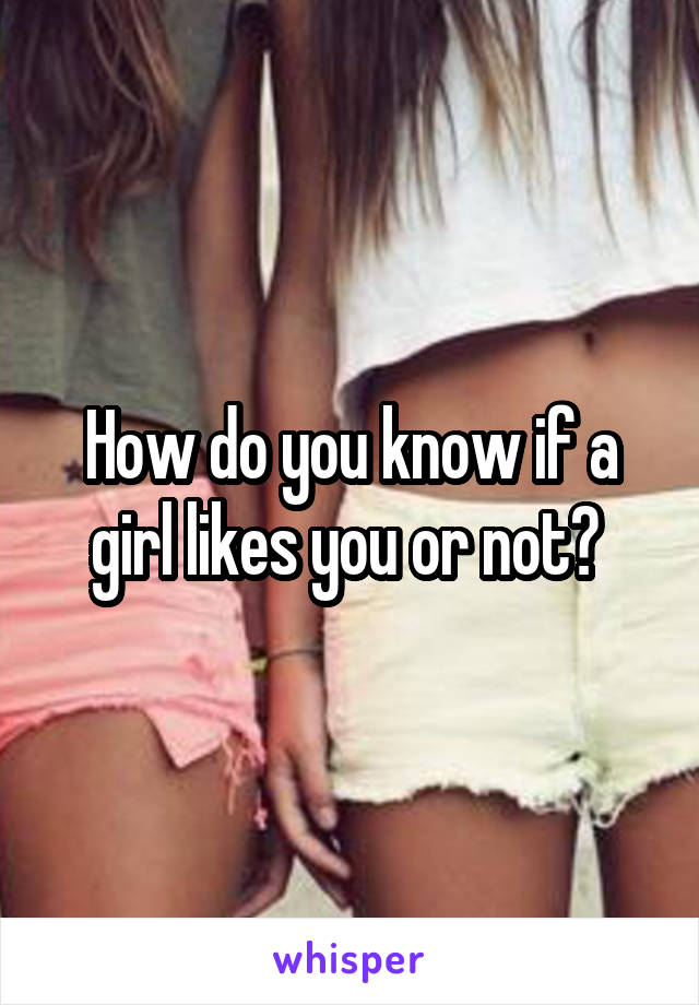 How do you know if a girl likes you or not? 