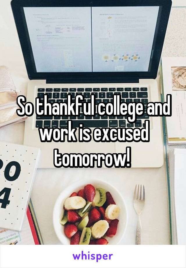 So thankful college and work is excused tomorrow! 