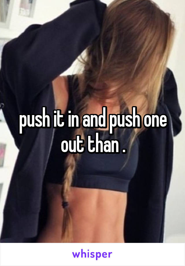 push it in and push one out than .