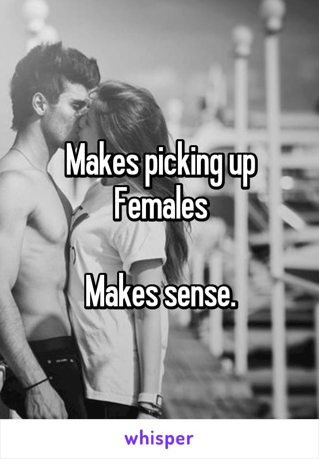 Makes picking up Females

Makes sense.