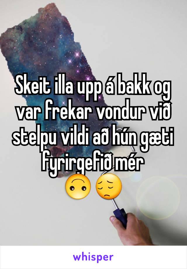 Skeit illa upp á bakk og var frekar vondur við stelpu vildi að hún gæti fyrirgefið mér
🙃😔