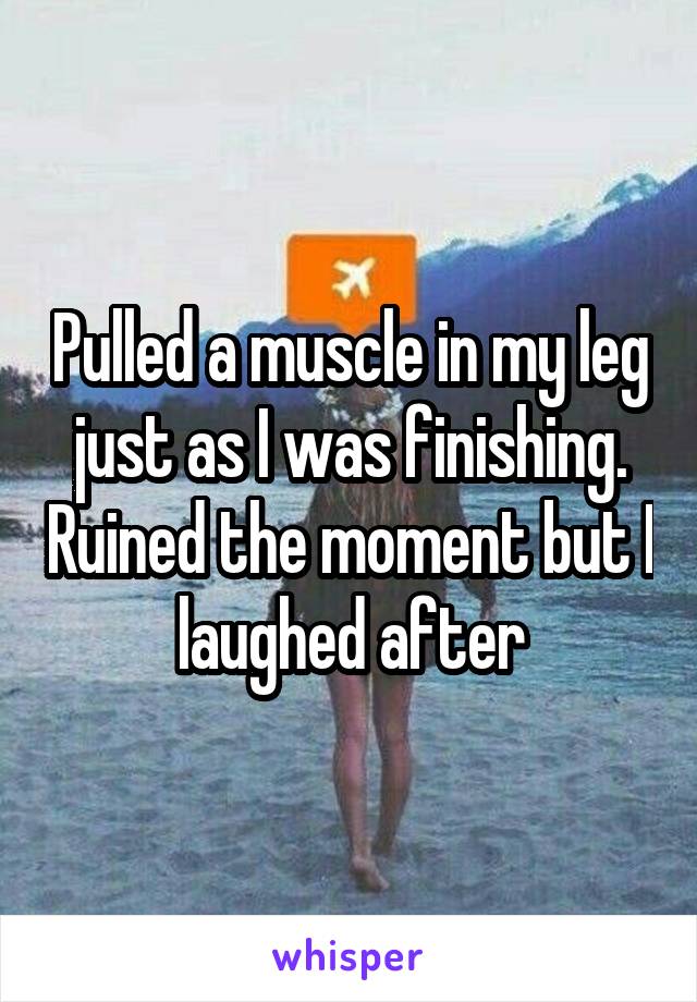 Pulled a muscle in my leg just as I was finishing. Ruined the moment but I laughed after