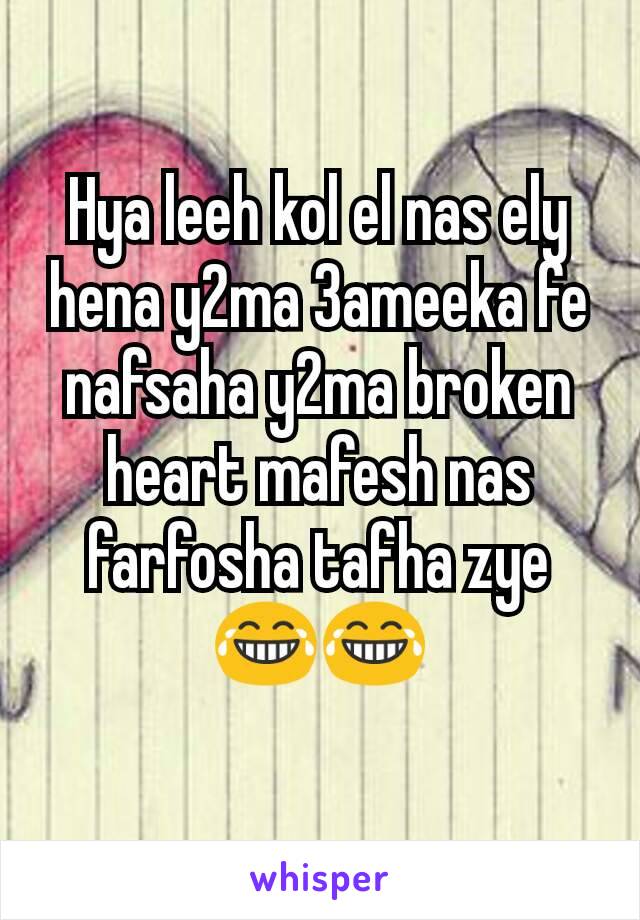 Hya leeh kol el nas ely hena y2ma 3ameeka fe nafsaha y2ma broken heart mafesh nas farfosha tafha zye 😂😂