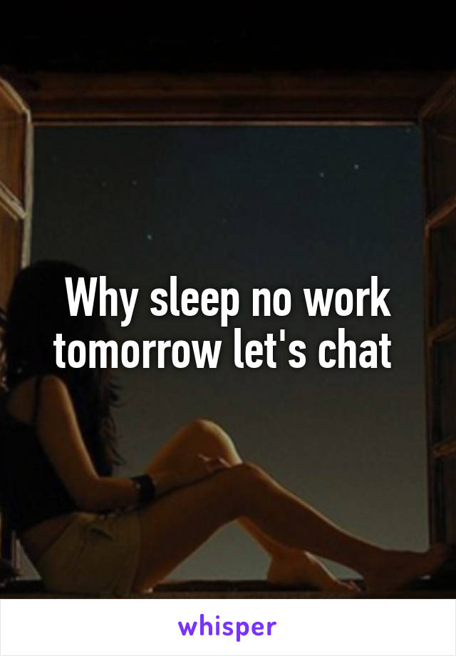 Why sleep no work tomorrow let's chat 