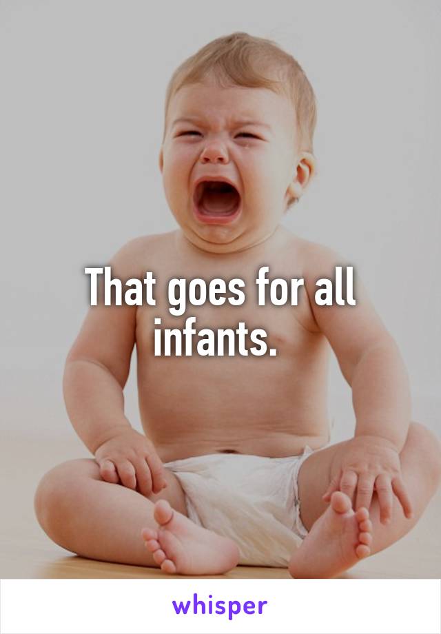 That goes for all infants. 