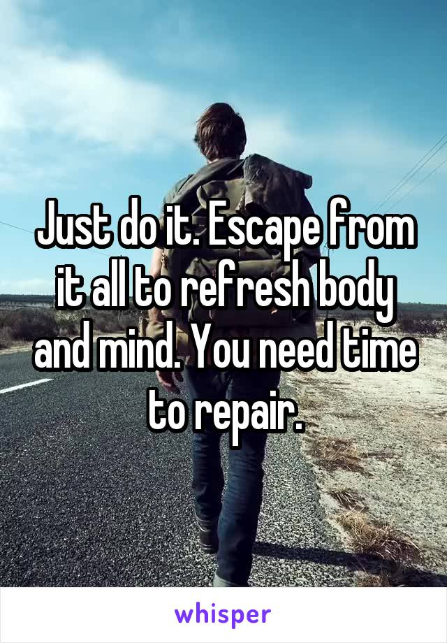 Just do it. Escape from it all to refresh body and mind. You need time to repair.