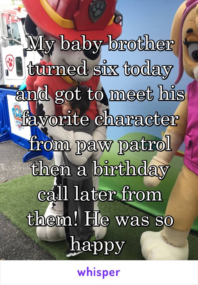 My baby brother turned six today and got to meet his favorite character from paw patrol then a birthday call later from them! He was so happy 