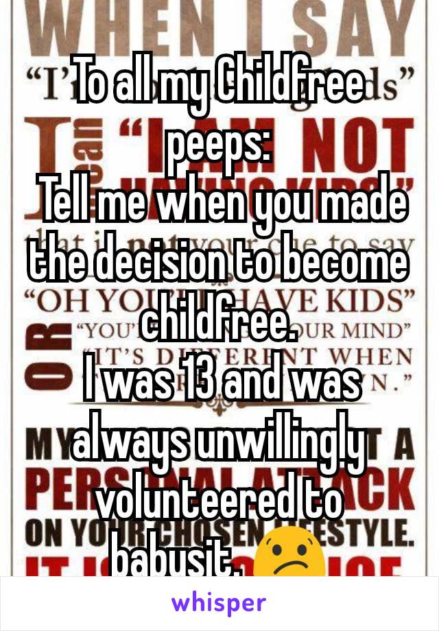 To all my Childfree peeps:
 Tell me when you made the decision to become childfree.
 I was 13 and was always unwillingly volunteered to  babysit. 😕