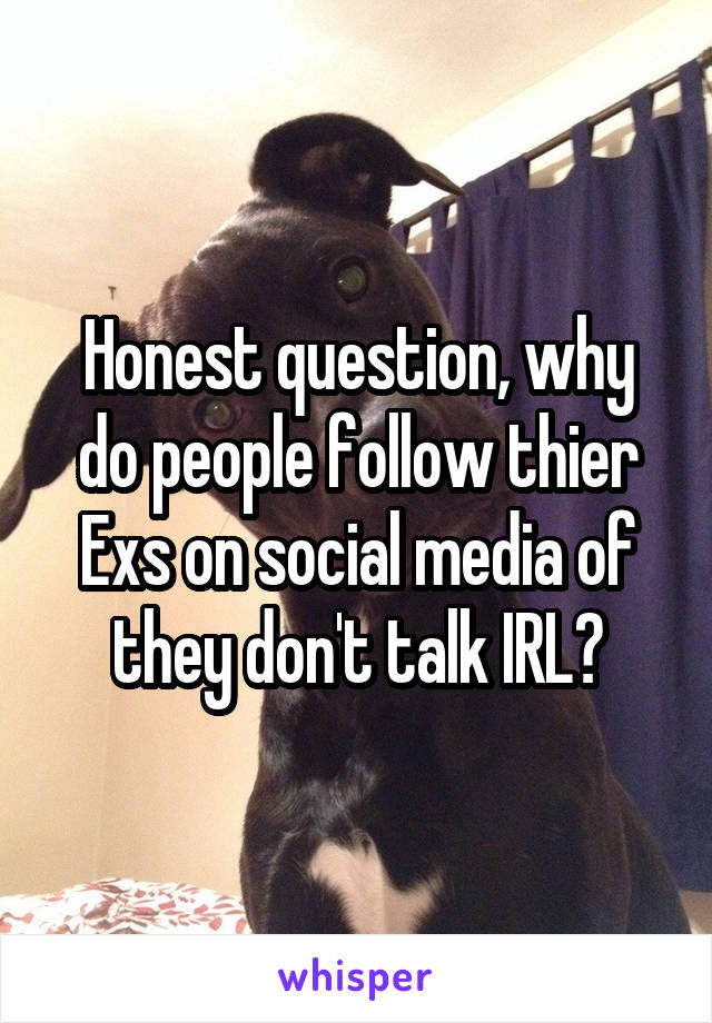 Honest question, why do people follow thier Exs on social media of they don't talk IRL?